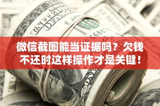济南微信截图能当证据吗？欠钱不还时这样操作才是关键！