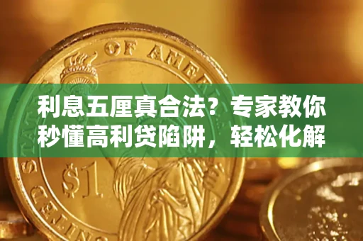 济南利息五厘真合法？专家教你秒懂高利贷陷阱，轻松化解债务危机！