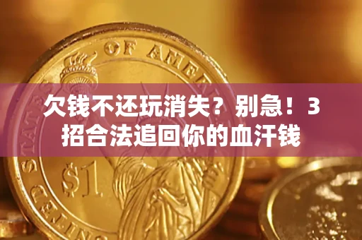 济南欠钱不还玩消失？别急！3招合法追回你的血汗钱