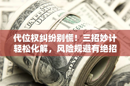 济南代位权纠纷别慌！三招妙计轻松化解，风险规避有绝招
